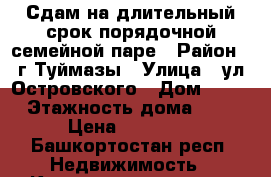 Сдам на длительный срок порядочной семейной паре › Район ­ г.Туймазы › Улица ­ ул.Островского › Дом ­ 14 › Этажность дома ­ 5 › Цена ­ 10 000 - Башкортостан респ. Недвижимость » Квартиры аренда   . Башкортостан респ.